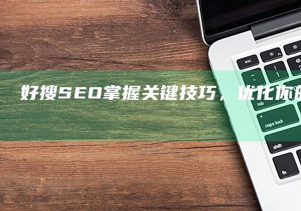 好搜SEO：掌握关键技巧，优化你的搜索结果排名