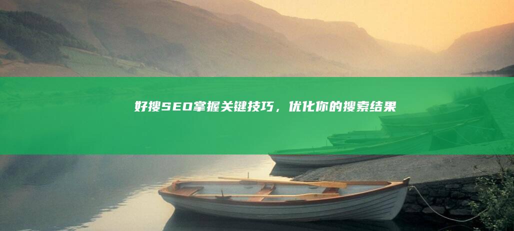 好搜SEO：掌握关键技巧，优化你的搜索结果排名